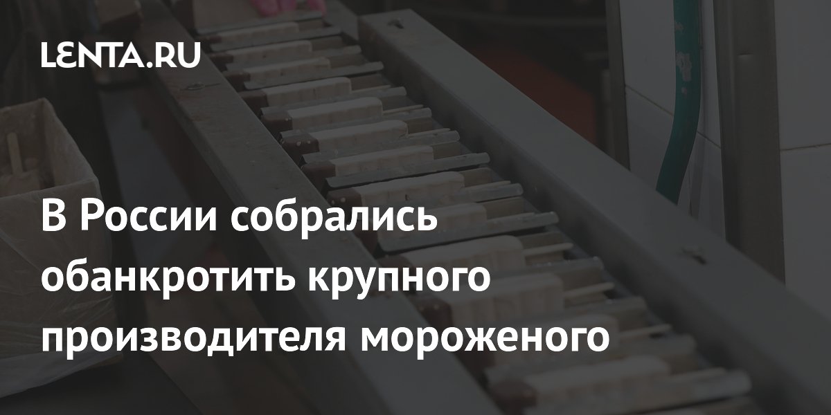 Fordewind инициирует банкротство производителя мороженого «Русский холод» с долгом 12,5 млрд