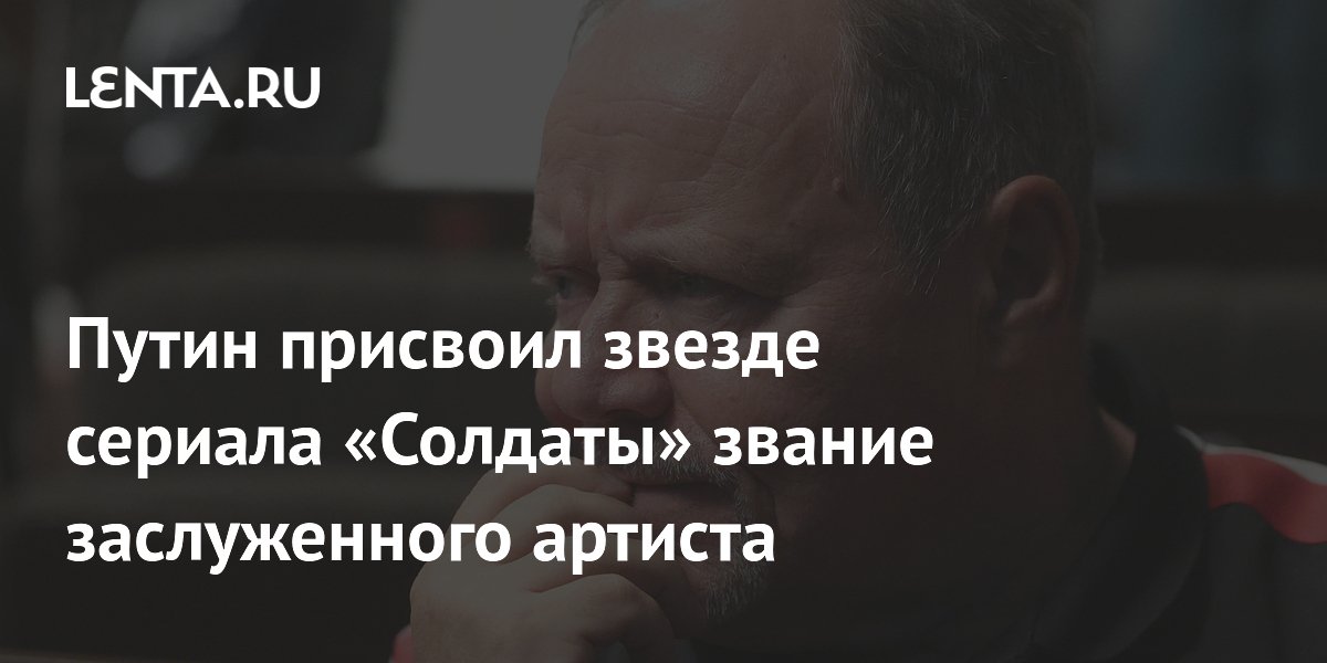 Путин присвоил звание заслуженного артиста звезде «Солдатов» Алексею Маклакову Путин присвоил звание заслуженного артиста звезде «Солдатов» Алексею Маклакову