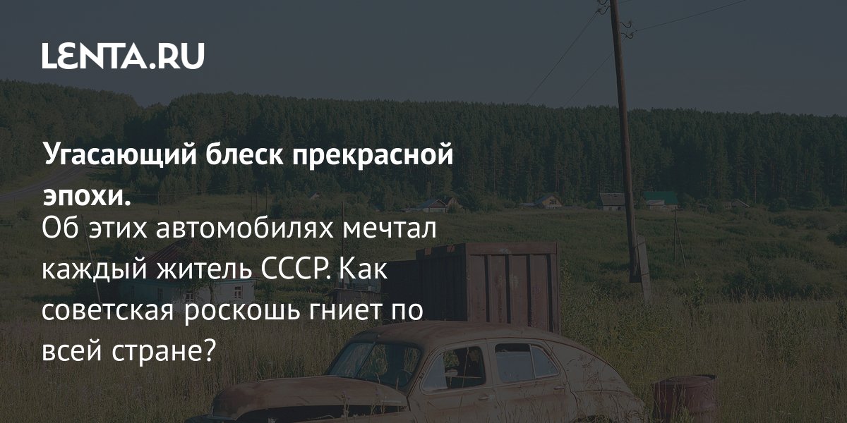 Советские авто: как легендарные «Волги» и «Москвичи» становятся ржавым металлоломом Советские авто: как легендарные «Волги» и «Москвичи» становятся ржавым металлоломом