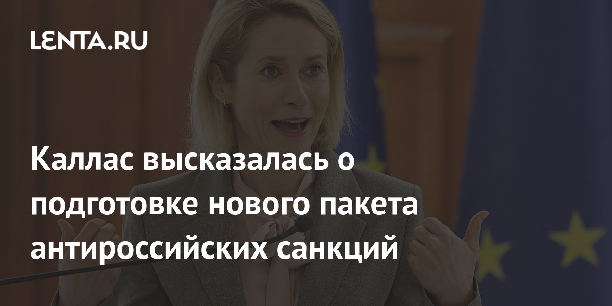 Каллас: новый пакет санкций ЕС нацелен на ВПК и теневой флот России