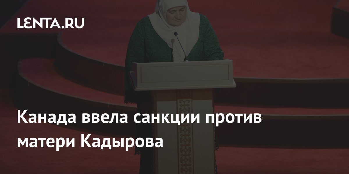 Канада ввела санкции против матери Кадырова и еще 22 человек