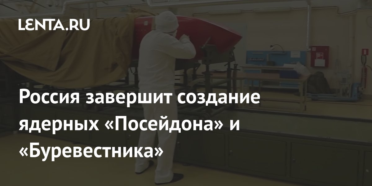 Путин: Россия на финальной стадии создания ядерных «Посейдона» и «Буревестника»