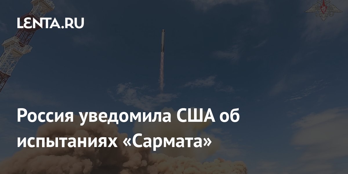 Россия уведомила США об испытаниях «Сармата» с дальностью свыше 35 тыс. км Россия уведомила США об испытаниях «Сармата» с дальностью свыше 35 тыс. км