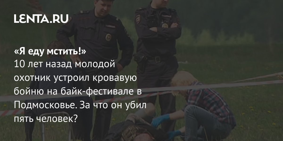 «Я еду мстить!»: как охотник расстрелял пятерых байкеров в Подмосковье 10 лет назад