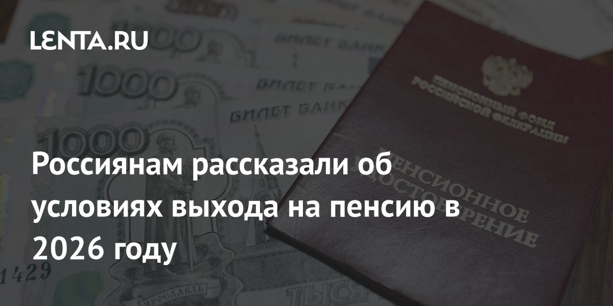 Названы условия выхода на пенсию в 2026 году: возраст, стаж и баллы Названы условия выхода на пенсию в 2026 году: возраст, стаж и баллы