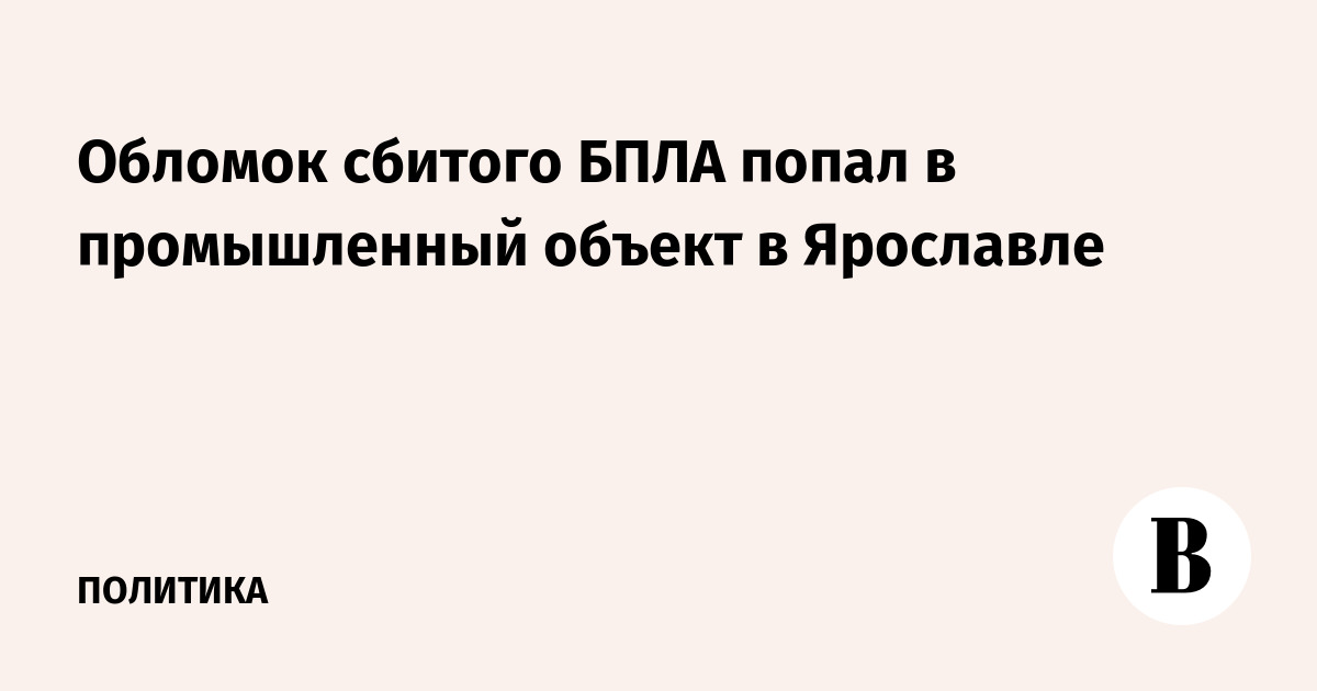 Обломок сбитого беспилотника повредил промышленный объект в Ярославле