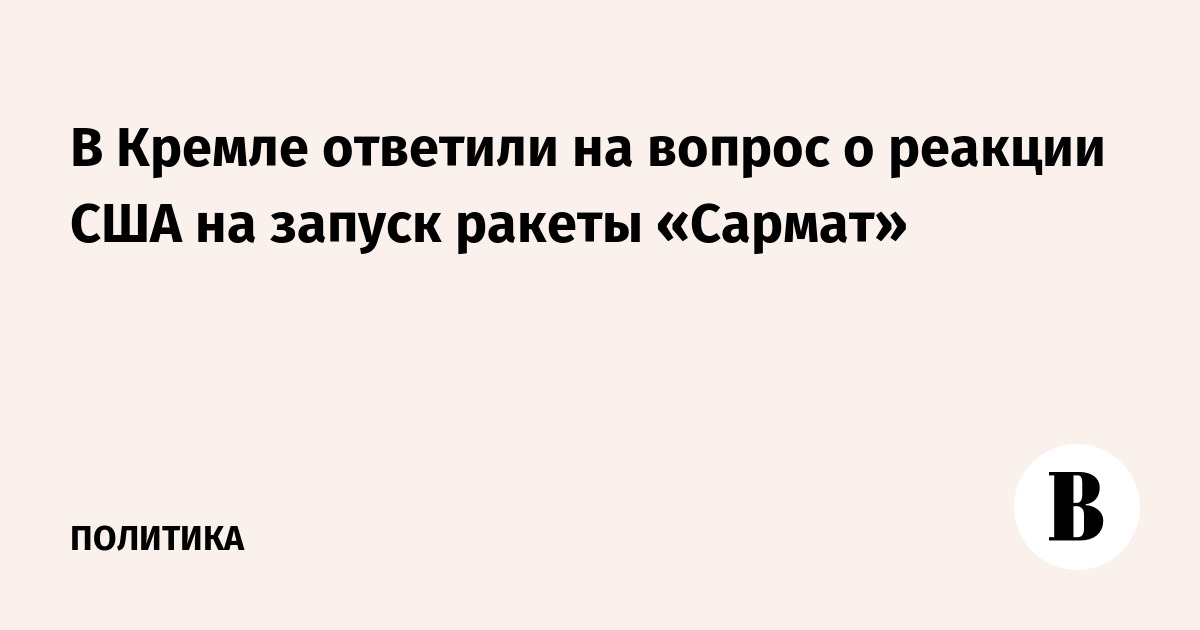 Кремль прокомментировал реакцию США на запуск «Сармата»