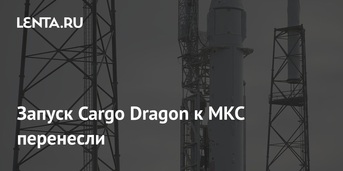 Запуск грузового корабля Cargo Dragon к МКС отложили из-за непогоды
