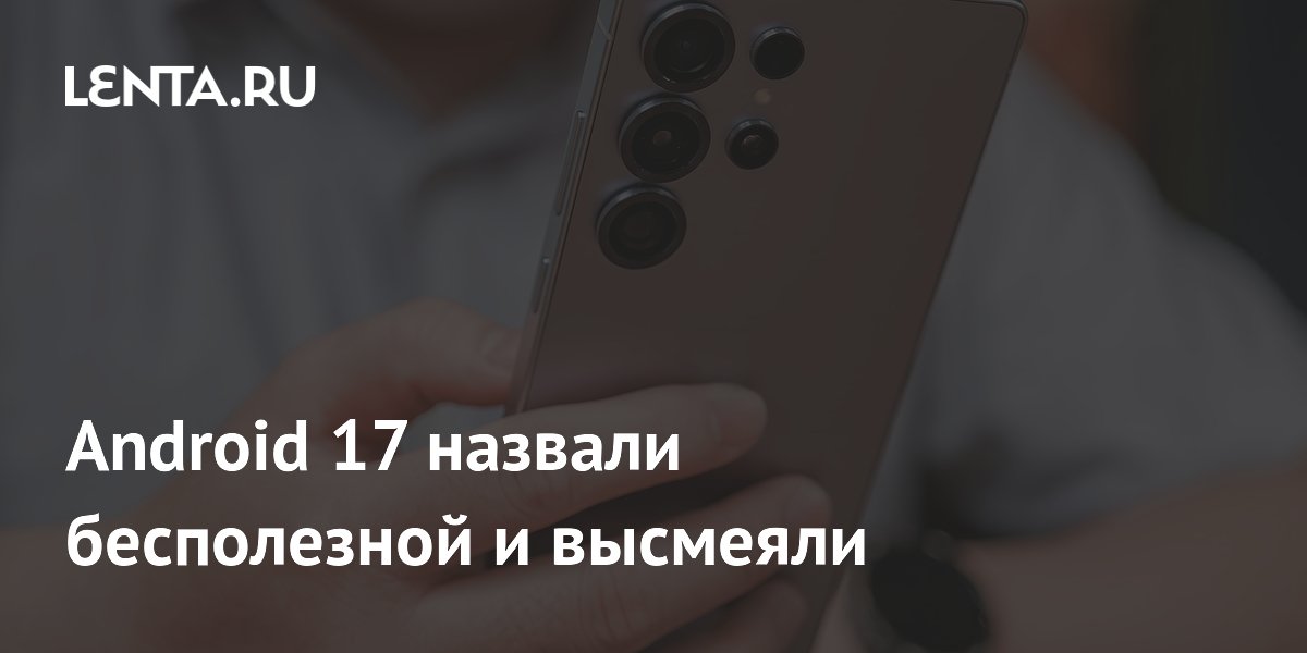 Android 17 раскритиковали за ориентацию на богатых пользователей