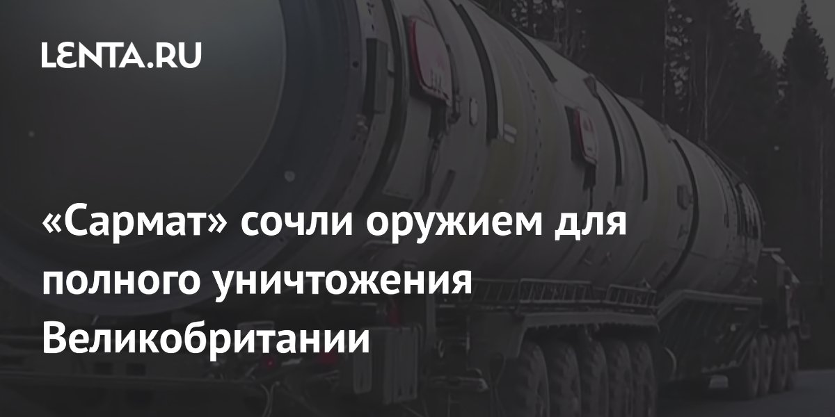 Эксперт: одна ракета «Сармат» способна уничтожить Великобританию