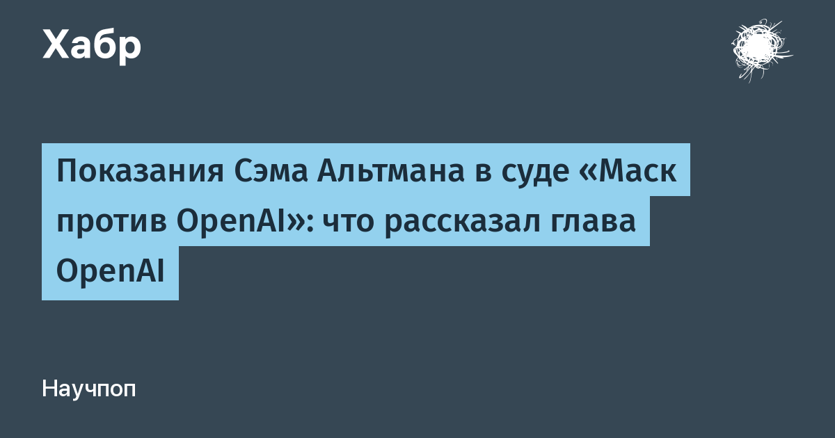 Сэм Альтман опроверг обвинения Маска в суде по делу OpenAI