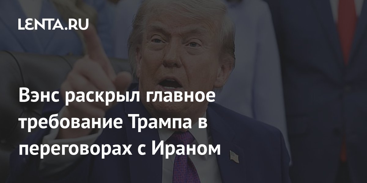 Вэнс раскрыл главное требование Трампа в переговорах с Ираном