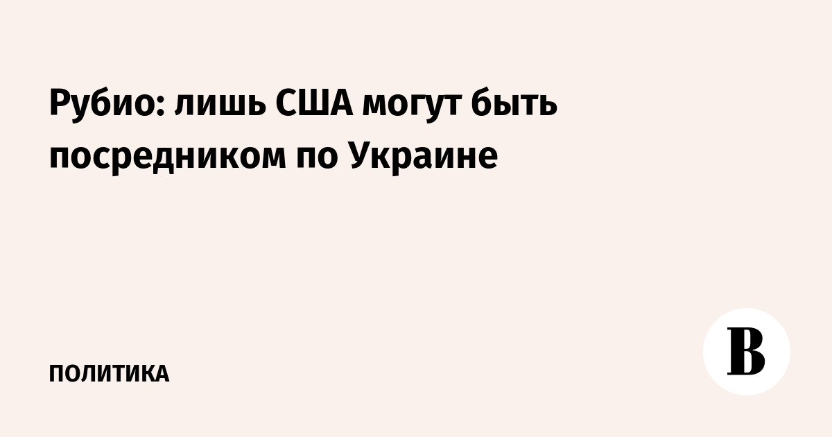 Рубио: только США могут быть посредником по Украине