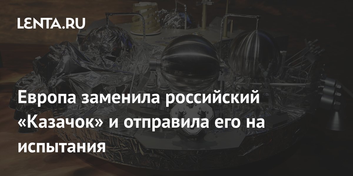 Европа отправила на испытания замену российскому «Казачку» для миссии ExoMars