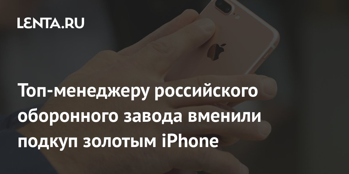 Топ-менеджера оборонного завода «Волна» обвинили в подкупе золотым iPhone