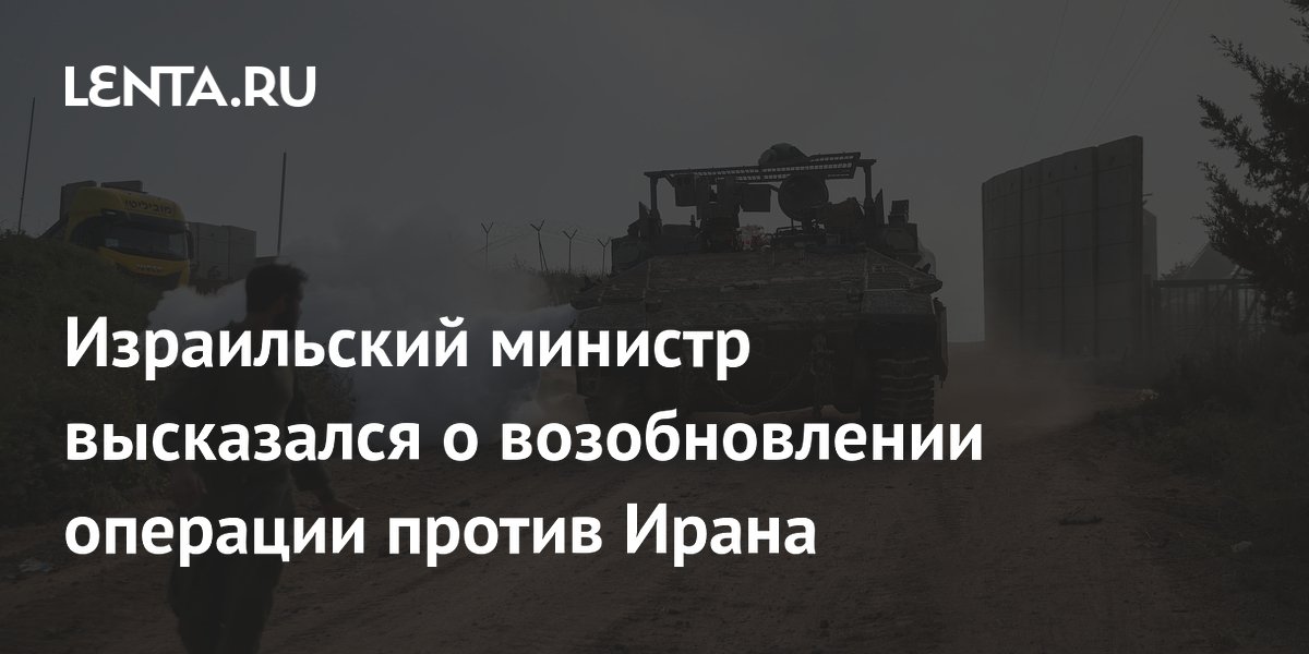 Израиль объявил о готовности возобновить военную операцию против Ирана Израиль объявил о готовности возобновить военную операцию против Ирана