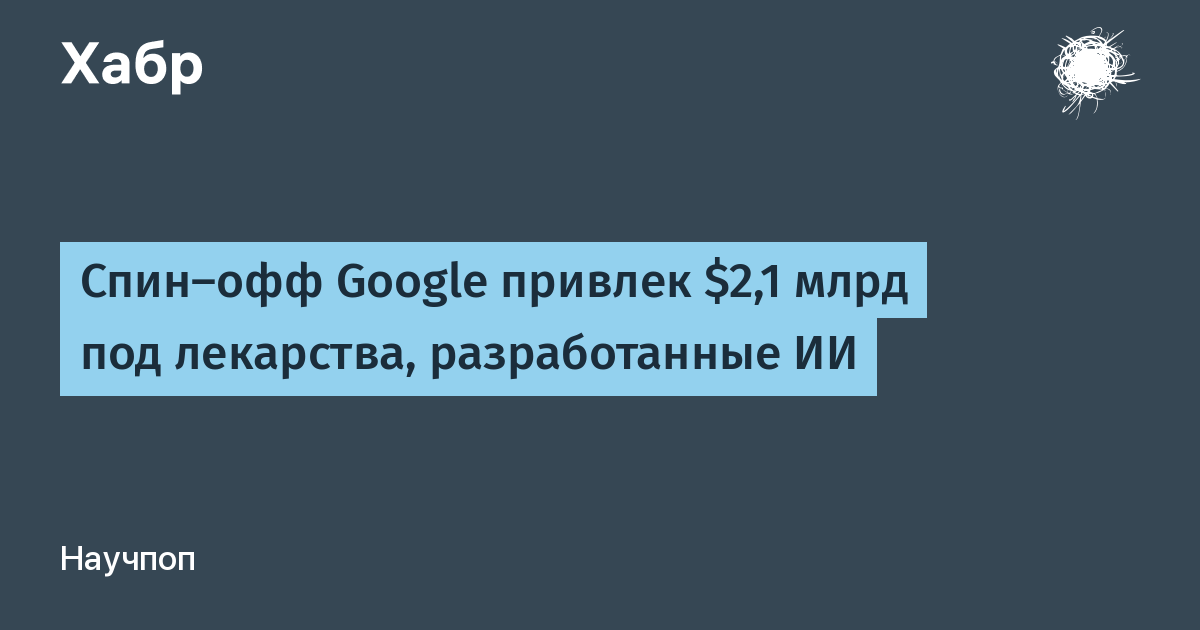 Спин-офф DeepMind привлёк $2,1 млрд на ИИ-лекарства
