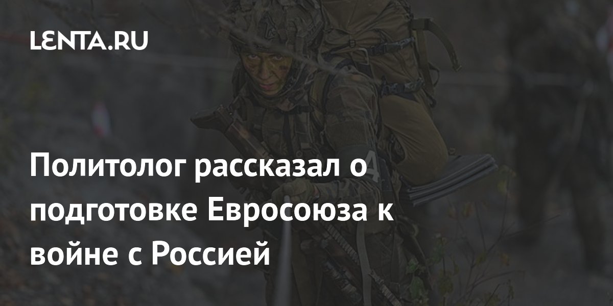 ЕС готовится к военному конфликту с Россией к 2030 году — политолог ЕС готовится к военному конфликту с Россией к 2030 году — политолог
