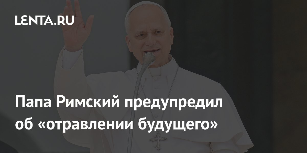 Папа Римский Лев XIV назвал рост военных расходов «отравлением будущего» Папа Римский Лев XIV назвал рост военных расходов «отравлением будущего»