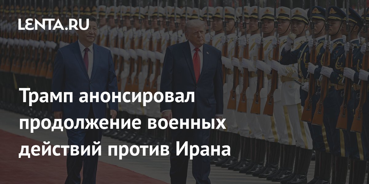 Трамп заявил о продолжении военной операции против Ирана после встречи с Си Цзиньпином Трамп заявил о продолжении военной операции против Ирана после встречи с Си Цзиньпином