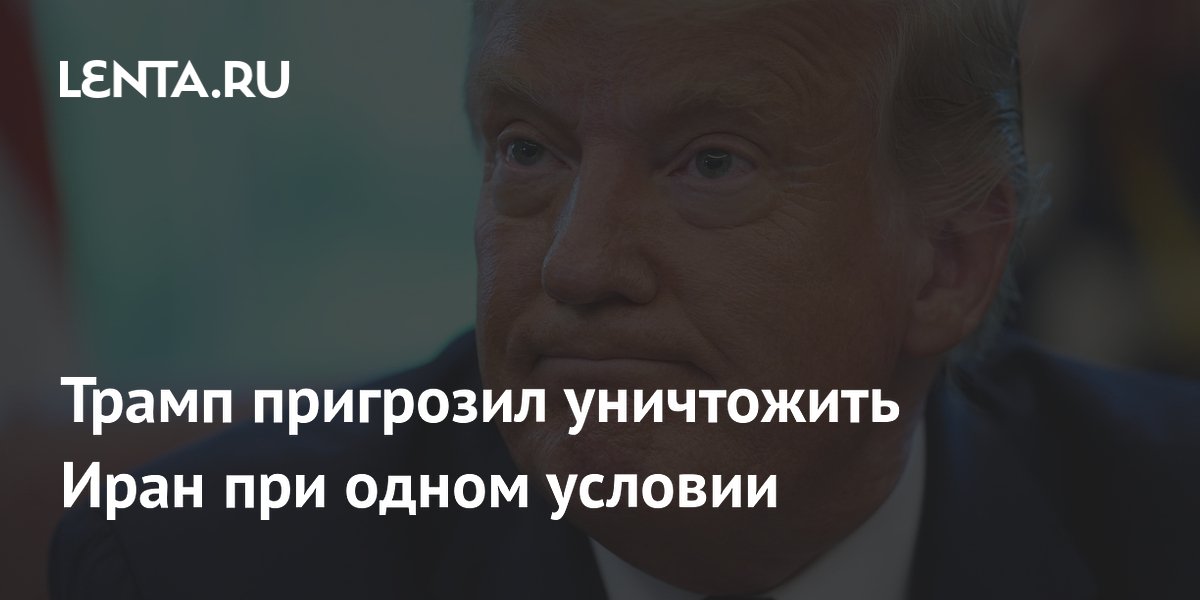 Трамп пригрозил уничтожить Иран в случае отказа от сделки