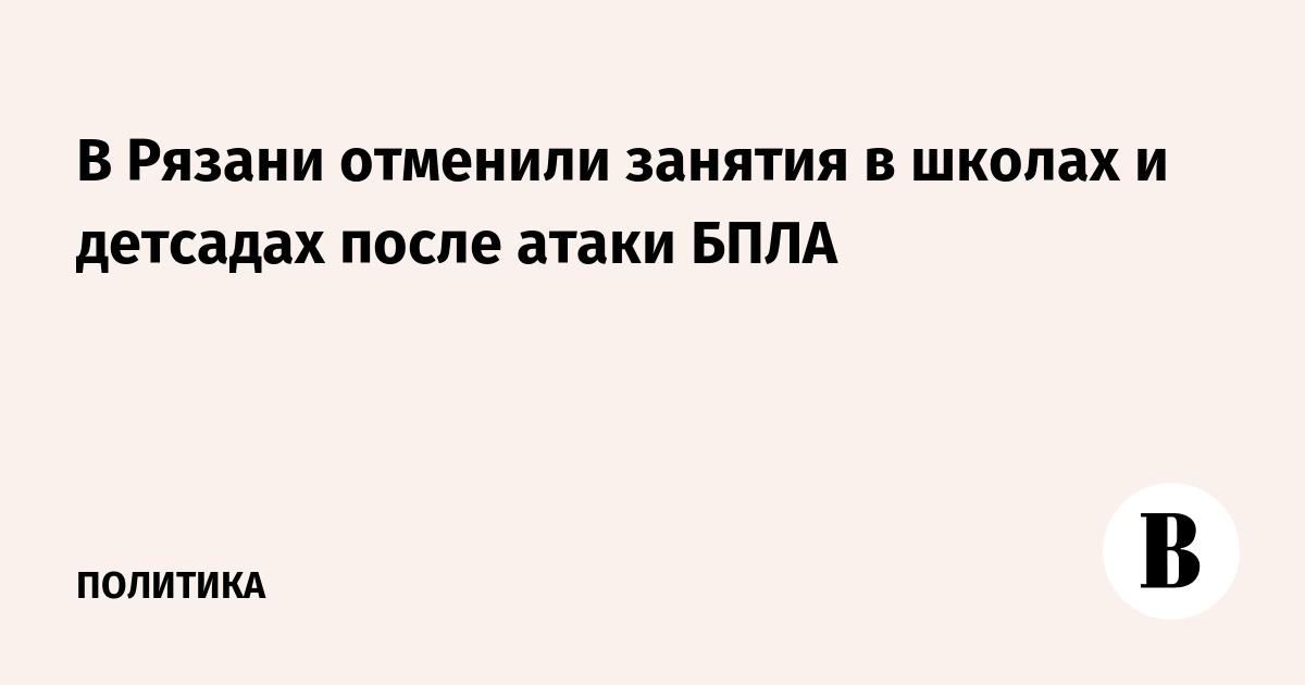 В Рязани отменили занятия в школах и детсадах Октябрьского района после ночной атаки БПЛА В Рязани отменили занятия в школах и детсадах Октябрьского района после ночной атаки БПЛА