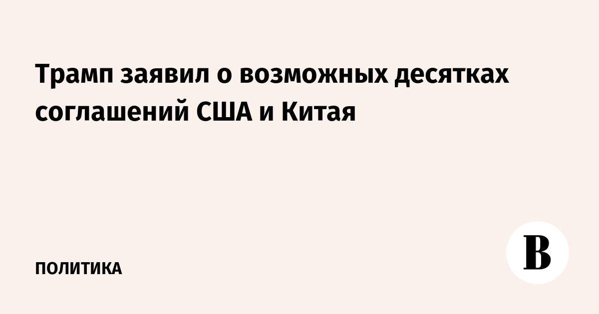 Трамп анонсировал десятки соглашений с Китаем после визита