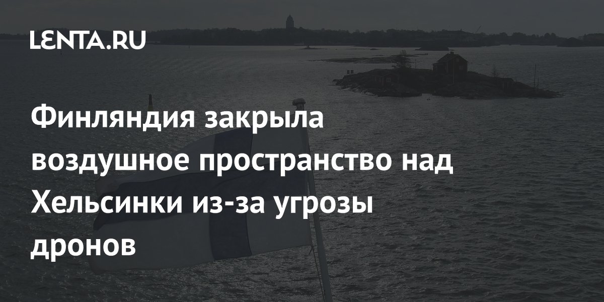 Финляндия закрыла небо над Хельсинки из-за сообщений о дронах