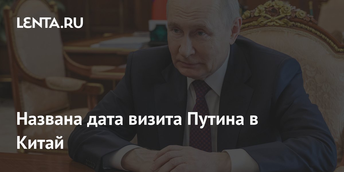Визит Путина в Китай ожидается 20 мая