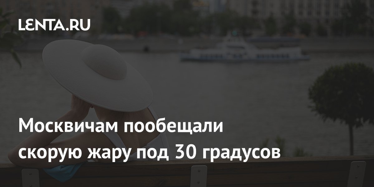 Москву ждет 28-градусная жара на следующей неделе