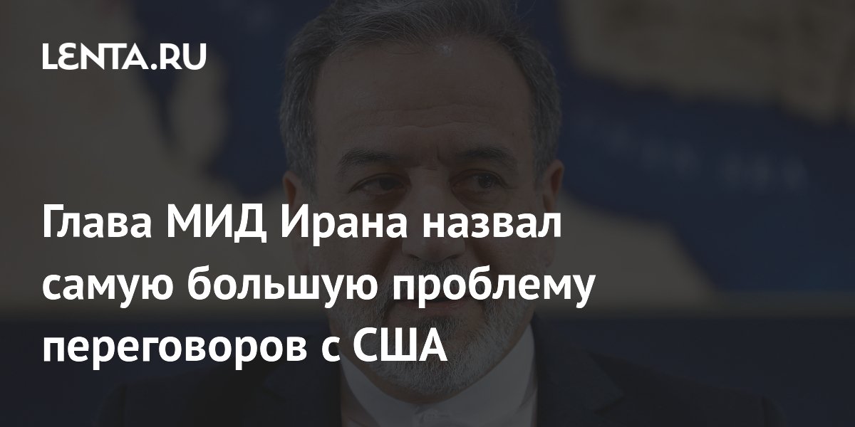Аракчи назвал главную проблему переговоров Ирана с США