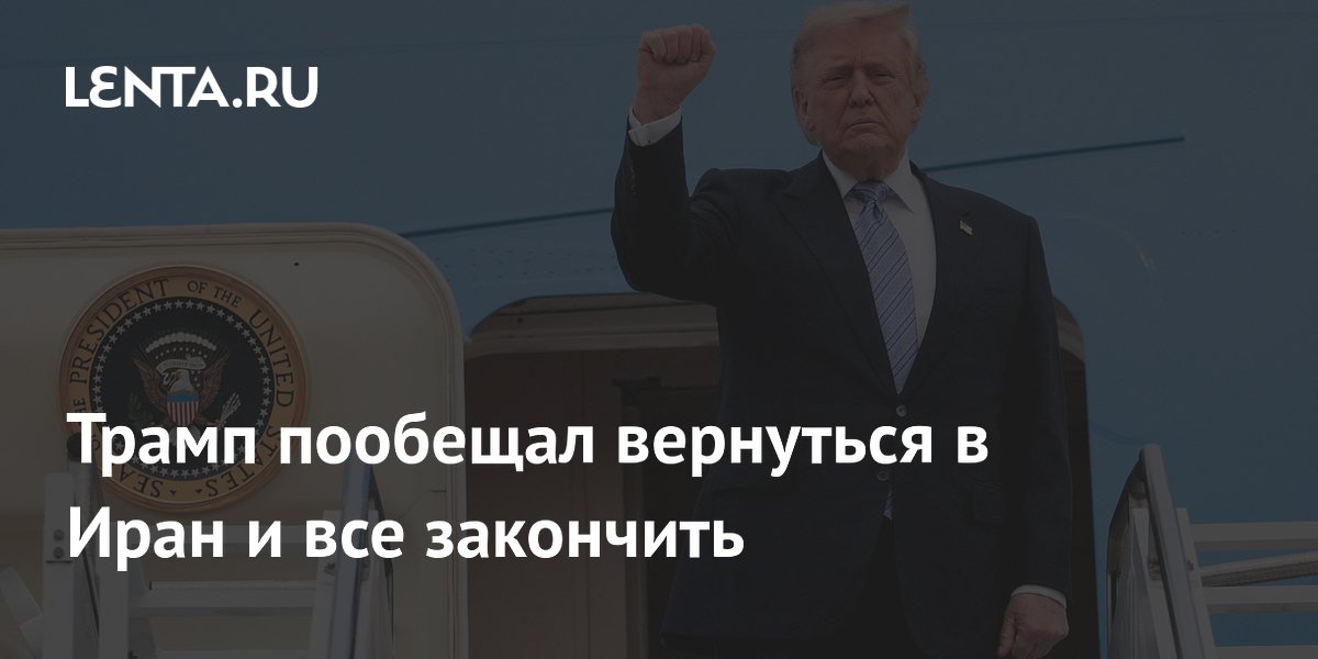 Трамп заявил о возвращении в Иран для завершения военной операции на 75%