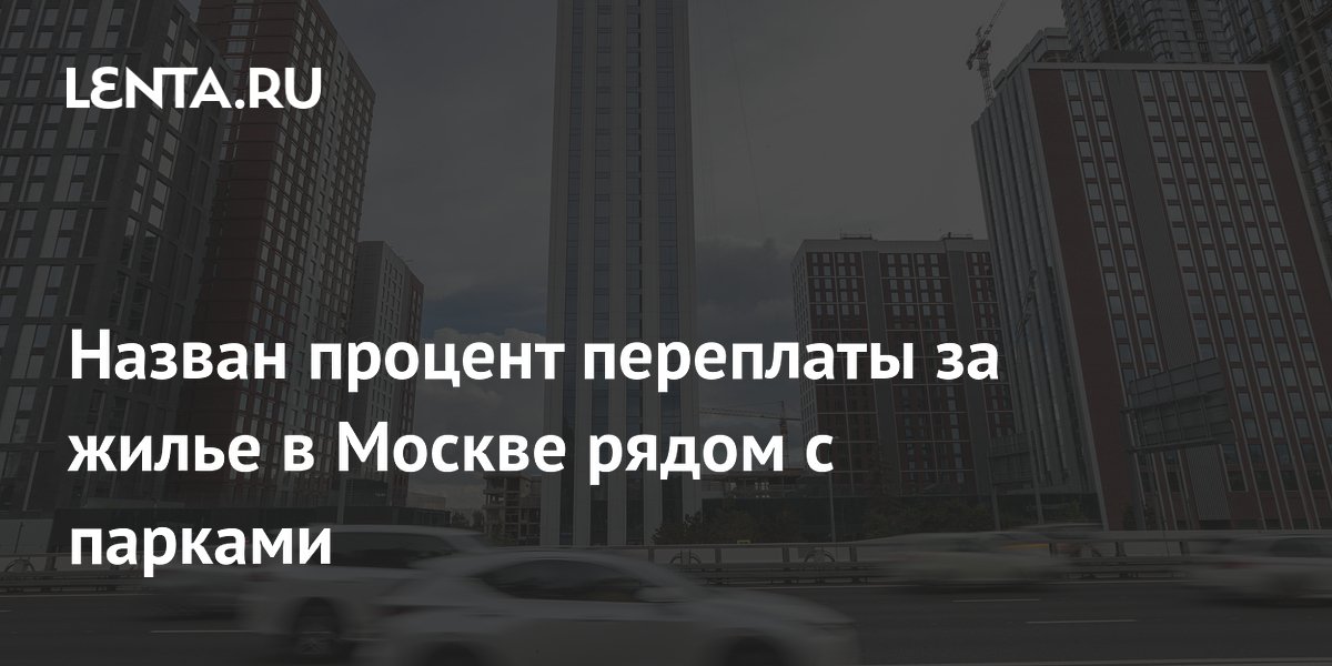Переплата за квартиру у парка в Москве достигает 34% Переплата за квартиру у парка в Москве достигает 34%
