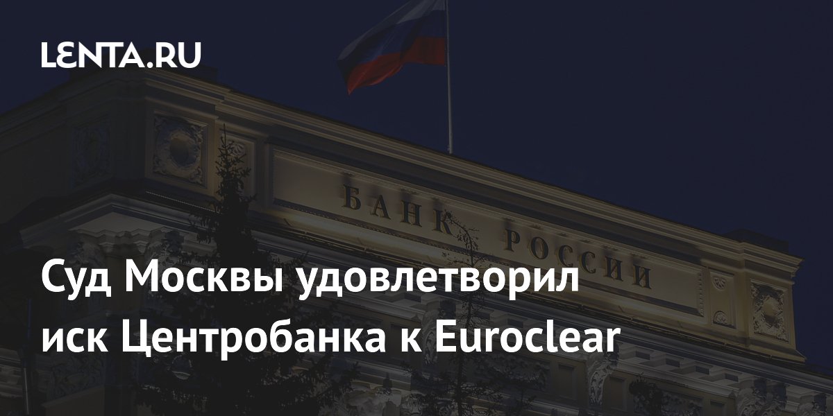 Арбитражный суд Москвы взыскал с Euroclear 200 млрд евро по иску ЦБ Арбитражный суд Москвы взыскал с Euroclear 200 млрд евро по иску ЦБ