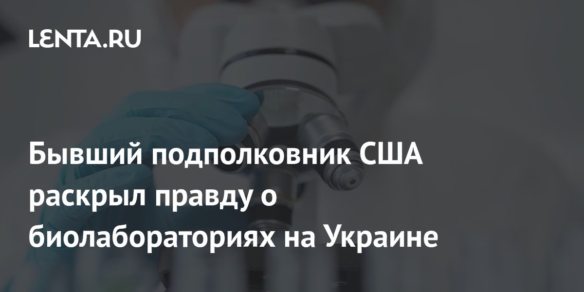 Бывший подполковник США заявил о секретных биолабораториях на Украине Бывший подполковник США заявил о секретных биолабораториях на Украине