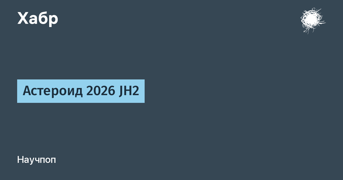 Астероид 2026 JH2 приблизился к Земле на 90 тысяч километров