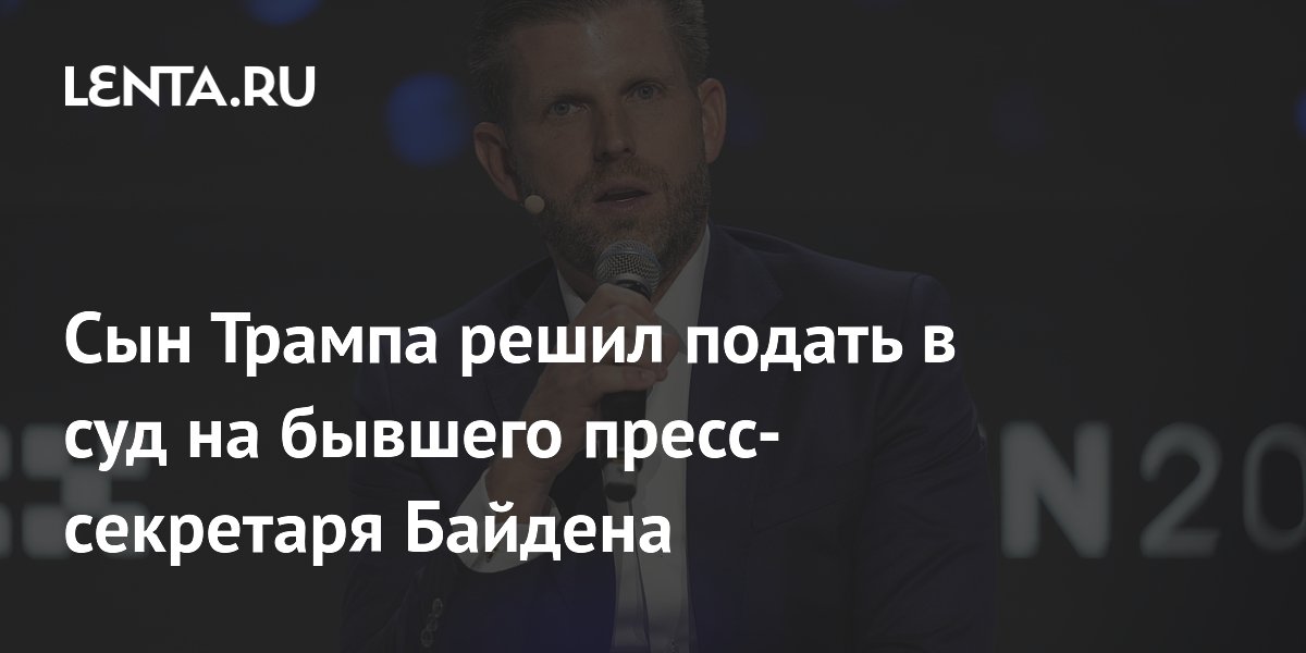 Эрик Трамп подал в суд на экс-пресс-секретаря Байдена Псаки за ложь Эрик Трамп подал в суд на экс-пресс-секретаря Байдена Псаки за ложь