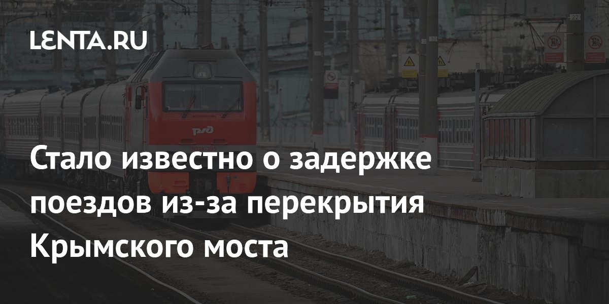 12 поездов задержаны из-за перекрытия Крымского моста