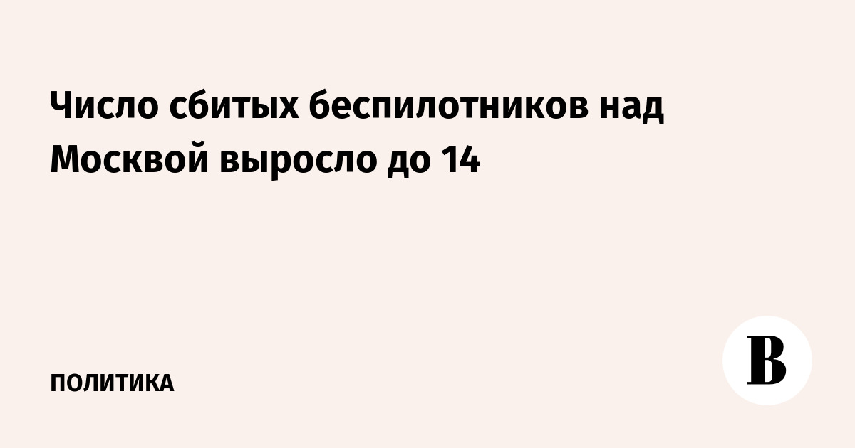 Число сбитых беспилотников над Москвой выросло до 14 Число сбитых беспилотников над Москвой выросло до 14