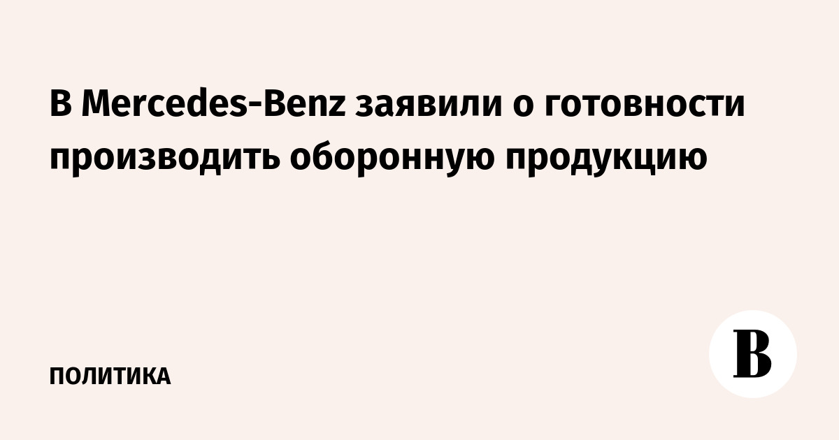 Mercedes-Benz заявил о готовности производить оборонную продукцию Mercedes-Benz заявил о готовности производить оборонную продукцию