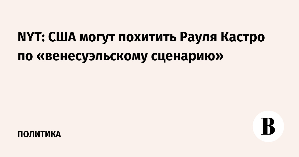 NYT узнала о возможном похищении Рауля Кастро по венесуэльскому сценарию NYT узнала о возможном похищении Рауля Кастро по венесуэльскому сценарию