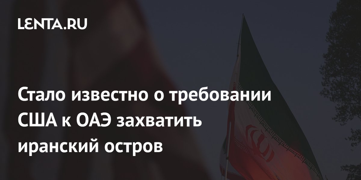 США потребовали от ОАЭ захватить иранский остров Лаван — The Telegraph