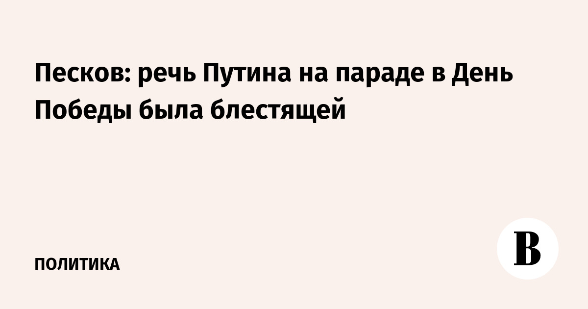 Песков назвал речь Путина на параде Победы блестящей