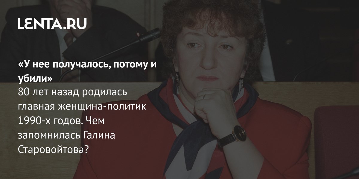 Галина Старовойтова: 80 лет со дня рождения главной женщины-политика 90-х Галина Старовойтова: 80 лет со дня рождения главной женщины-политика 90-х