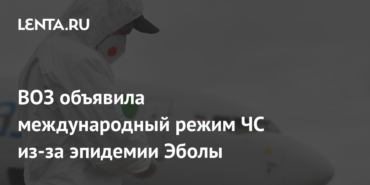 ВОЗ ввела режим ЧС из-за Эболы в Конго и Уганде ВОЗ ввела режим ЧС из-за Эболы в Конго и Уганде