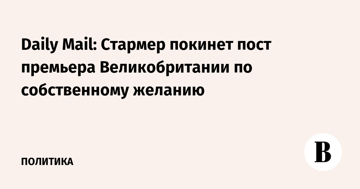 Daily Mail: Кир Стармер намерен добровольно покинуть пост премьера Великобритании