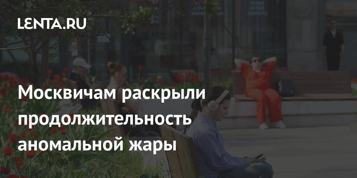 Аномальная жара в Москве продлится до 22 мая, синоптики раскрыли сроки Аномальная жара в Москве продлится до 22 мая, синоптики раскрыли сроки