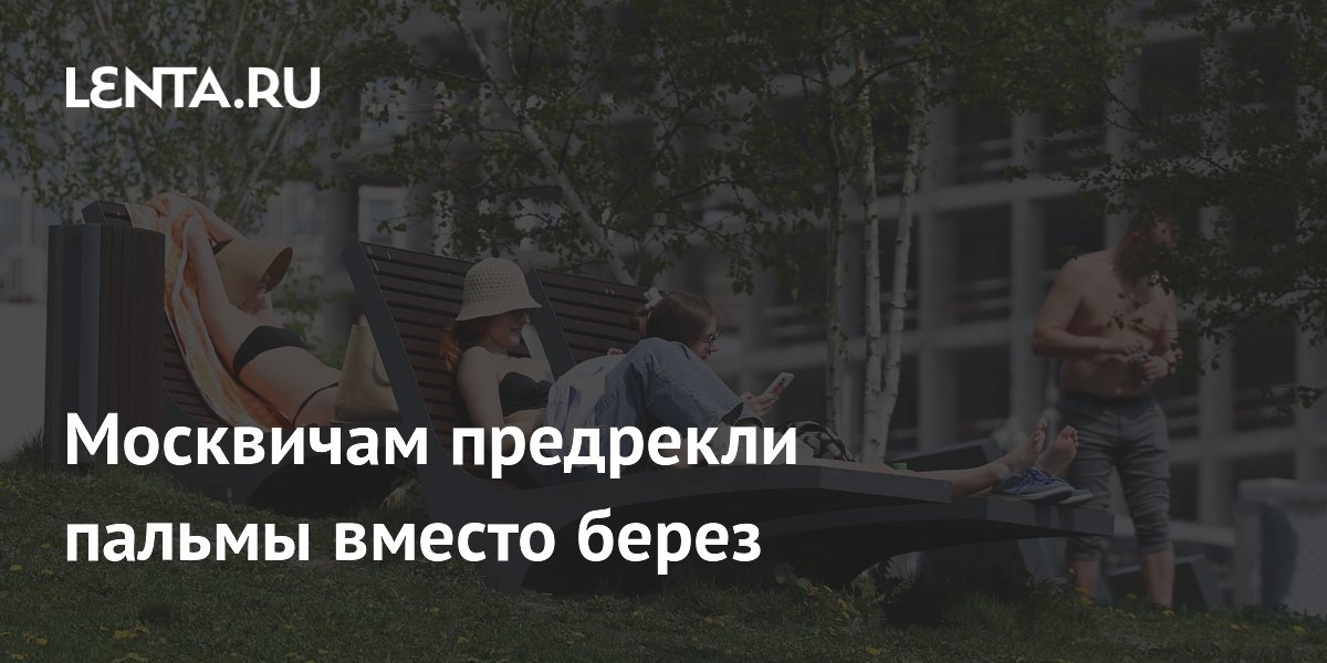 Климатолог: из-за потепления в Москве вместо берез вырастут пальмы Климатолог: из-за потепления в Москве вместо берез вырастут пальмы