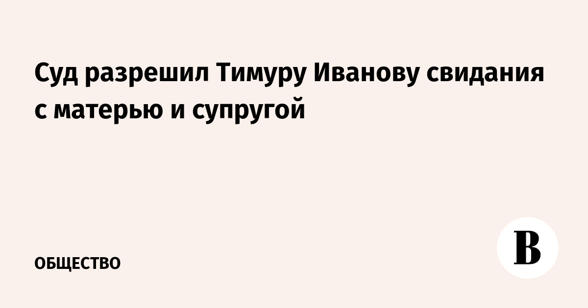 Бывшему замминистра обороны Тимуру Иванову разрешили свидания с семьей
