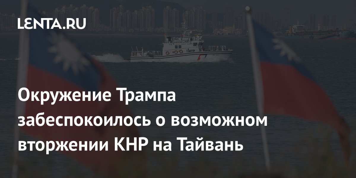 Советники Трампа опасаются вторжения КНР на Тайвань в ближайшие пять лет
